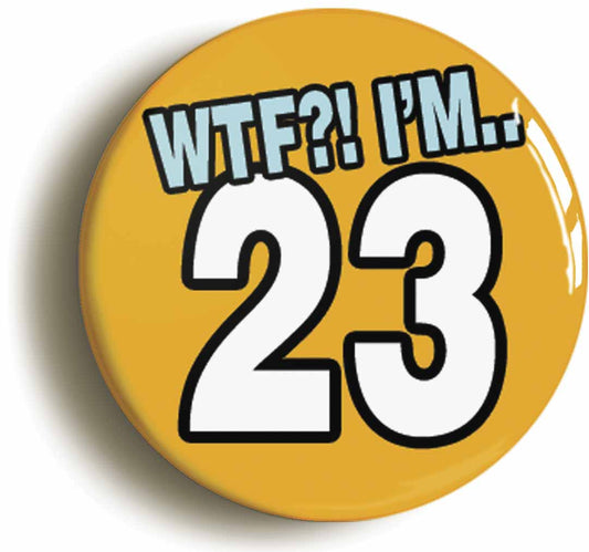 A picture of the front of the product, titled 23rd Twenty Third Birthday WTF Funny Button Pin Badge