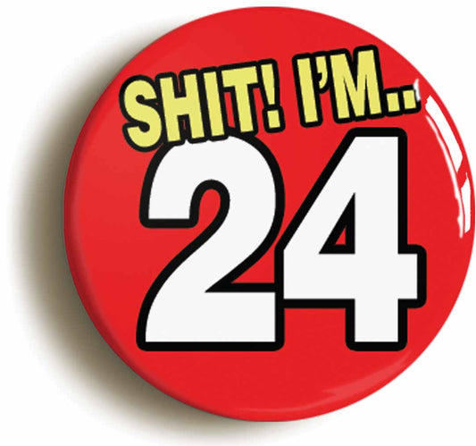 A picture of the front of the product, titled Shit! I'm 24 Years Old Twenty-fourth 24th Birthday Button Pin Badge