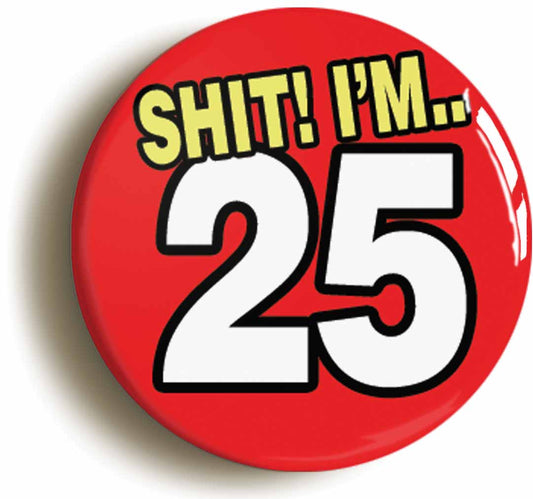 A picture of the front of the product, titled Shit! I'm 25 Years Old Twenty-fifth 25th Birthday Button Pin Badge