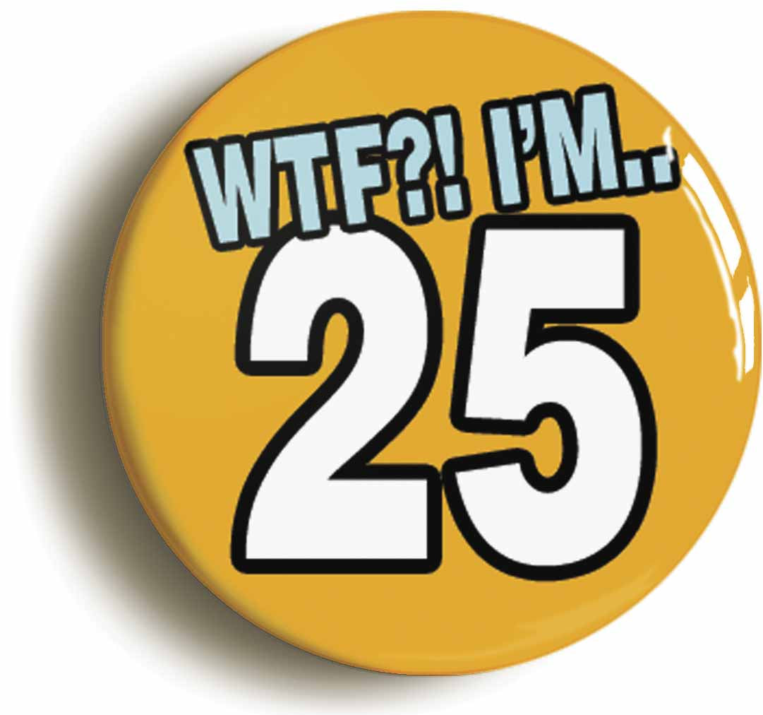 A picture of the front of the product, titled 25th Twenty Fifth Birthday WTF Funny Button Pin Badge