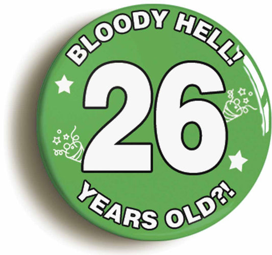A picture of the front of the product, titled Bloody Hell I'm Twenty Six 26 Twenty Sixth 26th Birthday Button Pin Badge