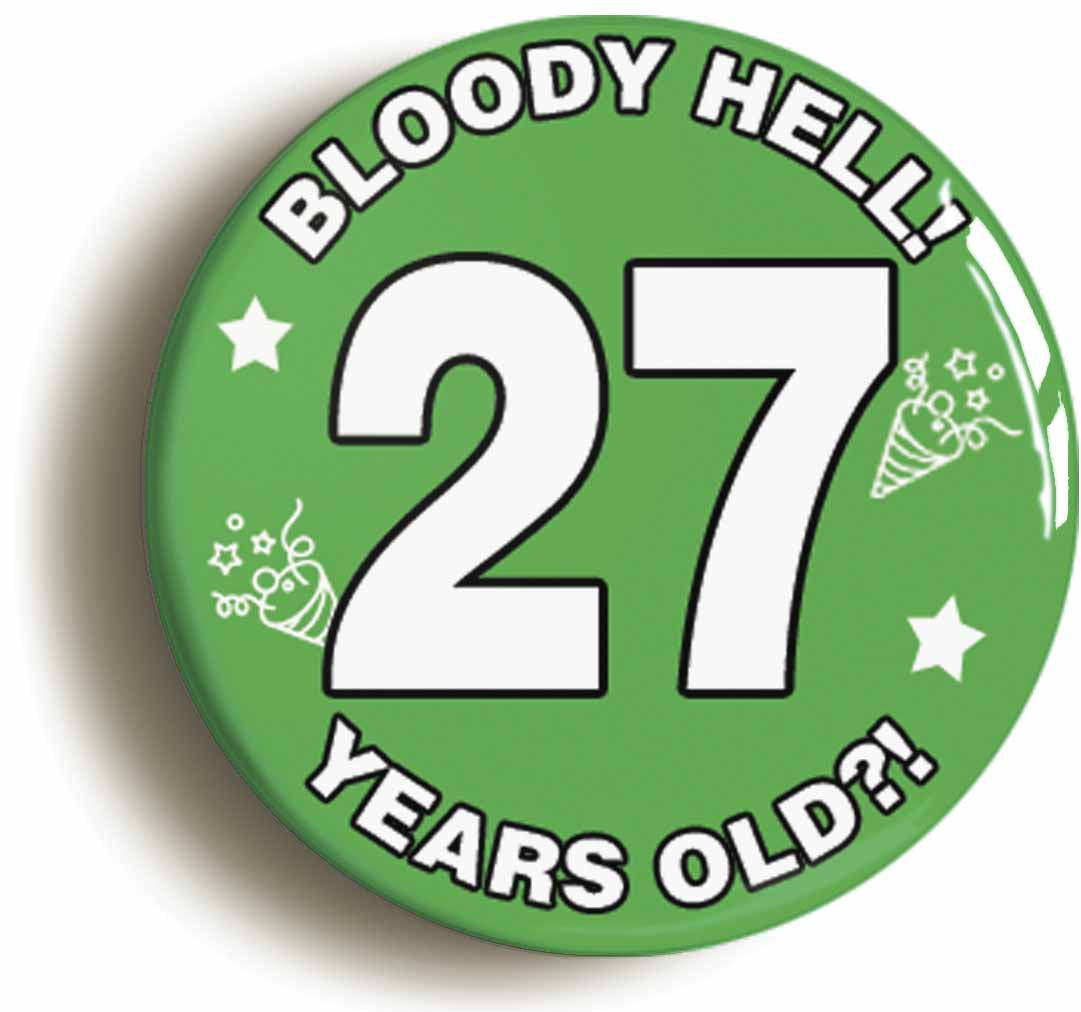 A picture of the front of the product, titled Bloody Hell I'm Twenty Seven 27 Twenty Seventh 27th Birthday Button Pin Badge