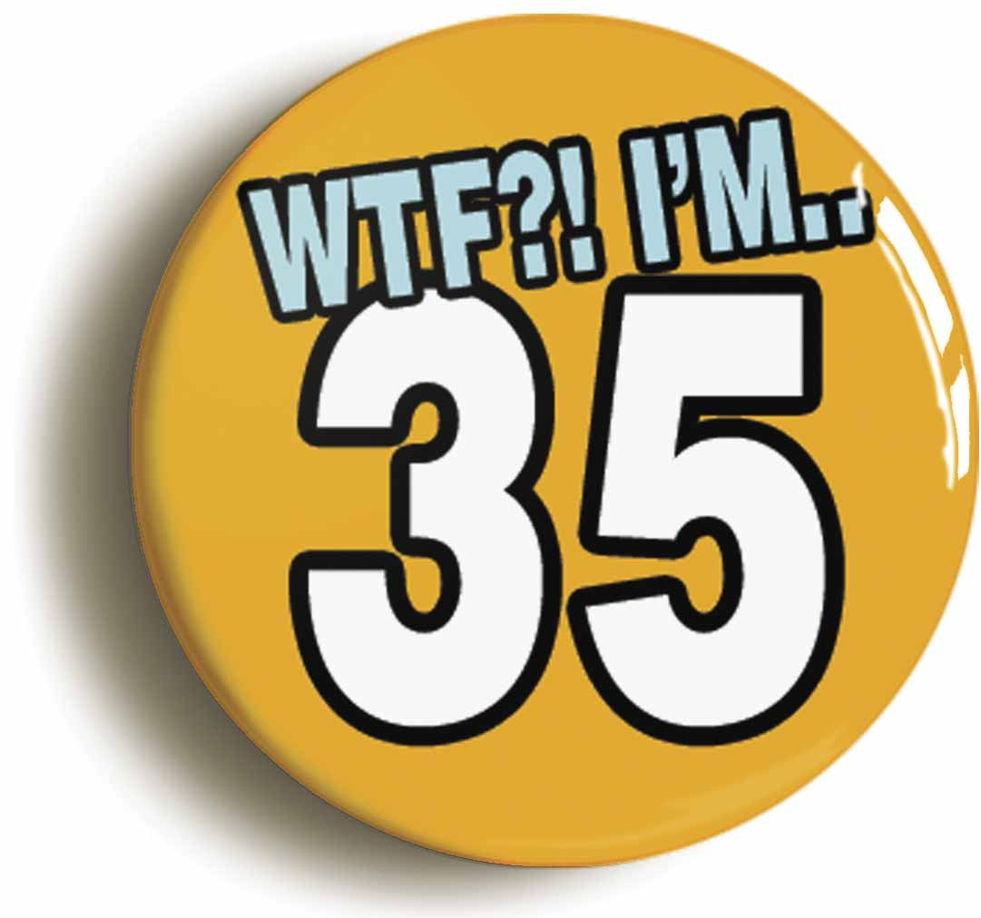 A picture of the front of the product, titled 35th Thirty Fifth Birthday WTF Funny Button Pin Badge