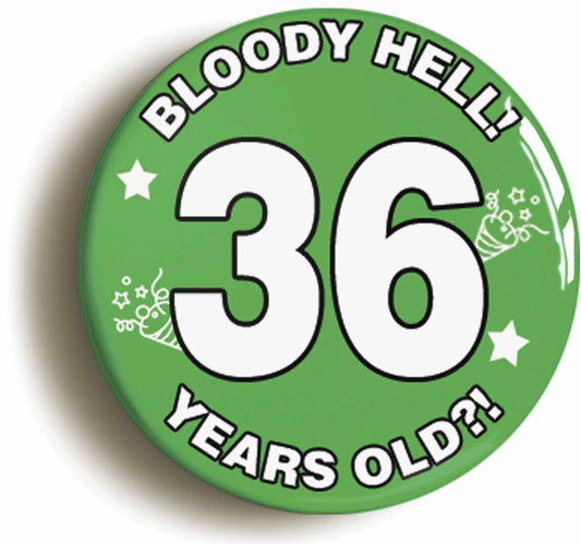 A picture of the front of the product, titled Bloody Hell I'm Thirty Six 36 Thirty Sixth 36th Birthday Button Pin Badge