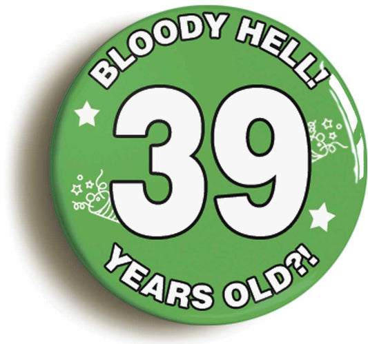 A picture of the front of the product, titled Bloody Hell I'm Thirty Nine 39 Thirty Ninth 39th Birthday Button Pin Badge