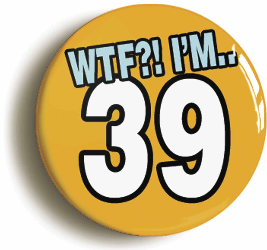 A picture of the front of the product, titled 39th Thirty Ninth Birthday WTF Funny Button Pin Badge
