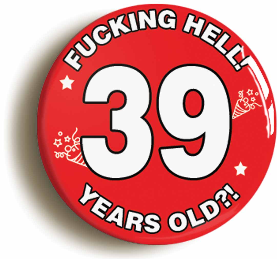A picture of the front of the product, titled Fucking Hell! I'm 39 Years Old Thirty-ninth 39th Birthday Button Pin Badge