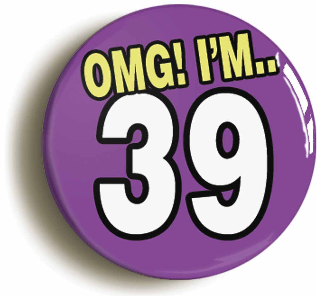 A picture of the front of the product, titled 39th Thirty Ninth Birthday OMG Funny Button Pin Badge