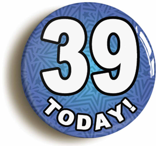 A picture of the front of the product, titled 39 Thirty Nine Today Thirty Ninth 39th Birthday Button Pin Badge