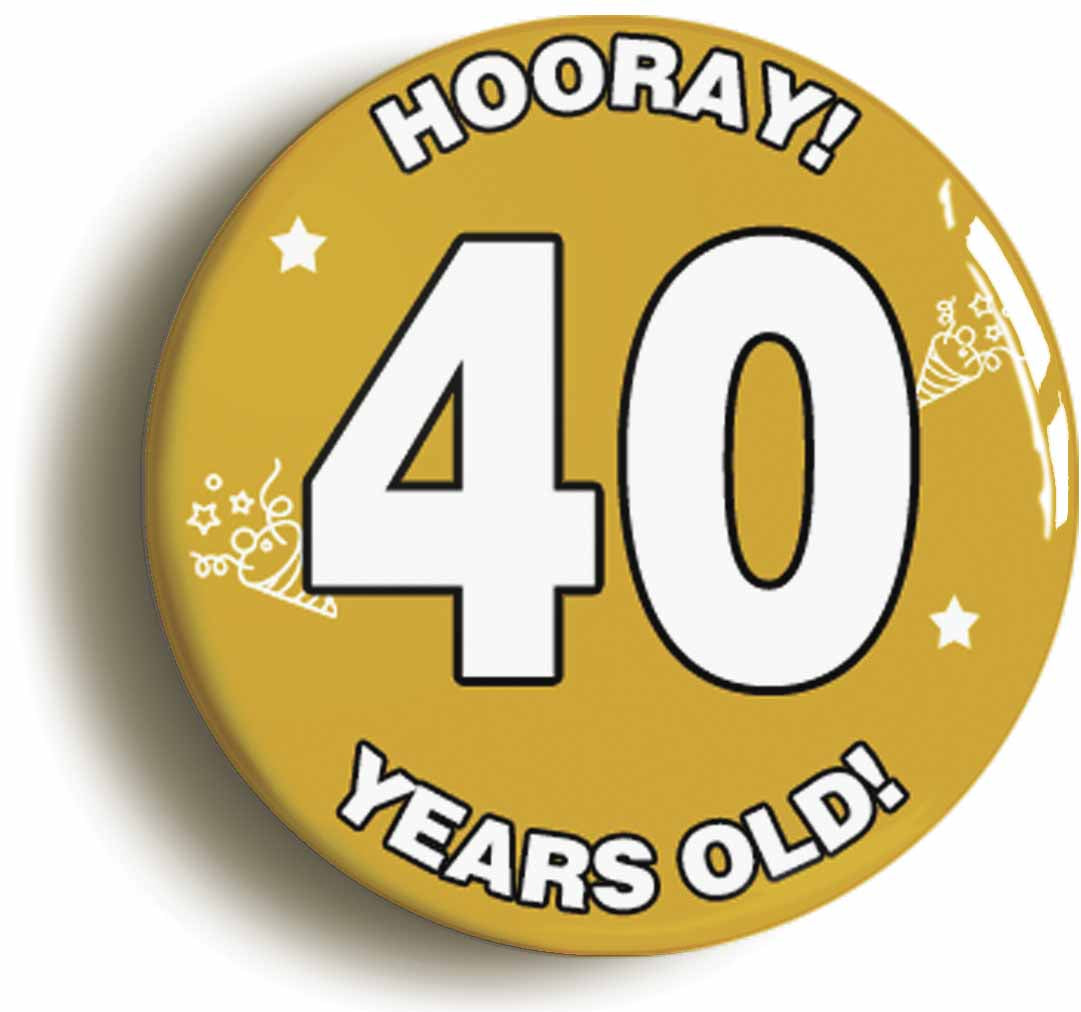 A picture of the front of the product, titled Hooray I'm 40 Years Old Fortieth 40th Birthday Button Pin Badge