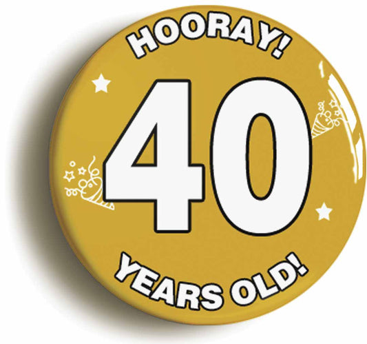 A picture of the front of the product, titled Hooray I'm 40 Years Old Fortieth 40th Birthday Button Pin Badge