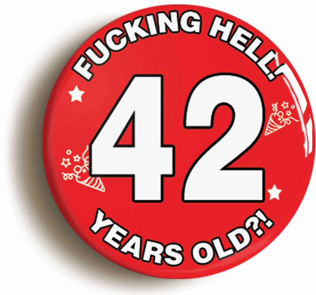 A picture of the front of the product, titled Fucking Hell! I'm 42 Years Old Forty-second 42nd Birthday Button Pin Badge