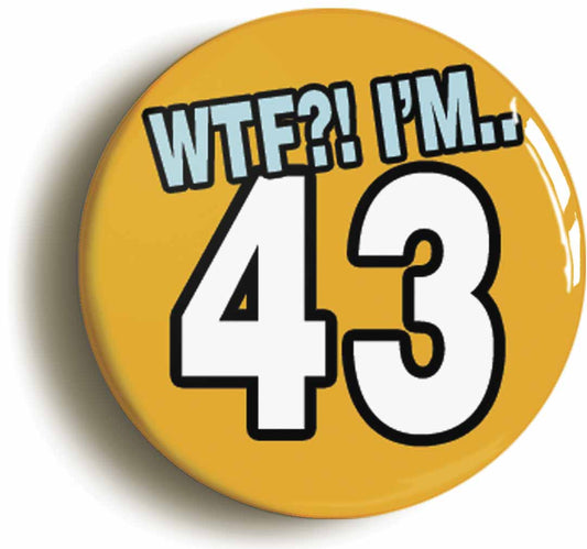 A picture of the front of the product, titled 43rd Forty Third Birthday WTF Funny Button Pin Badge