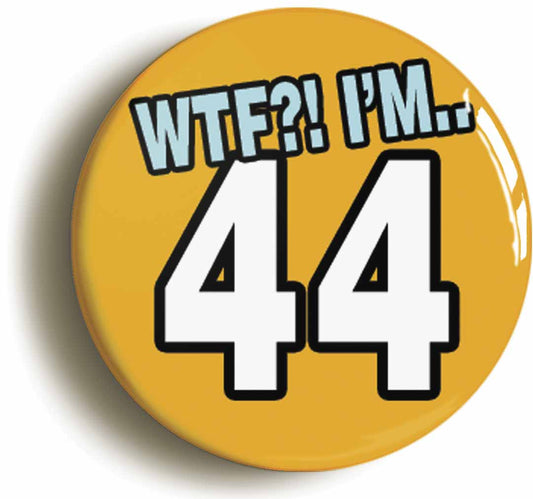 A picture of the front of the product, titled 44th Forty Fourth Birthday WTF Funny Button Pin Badge