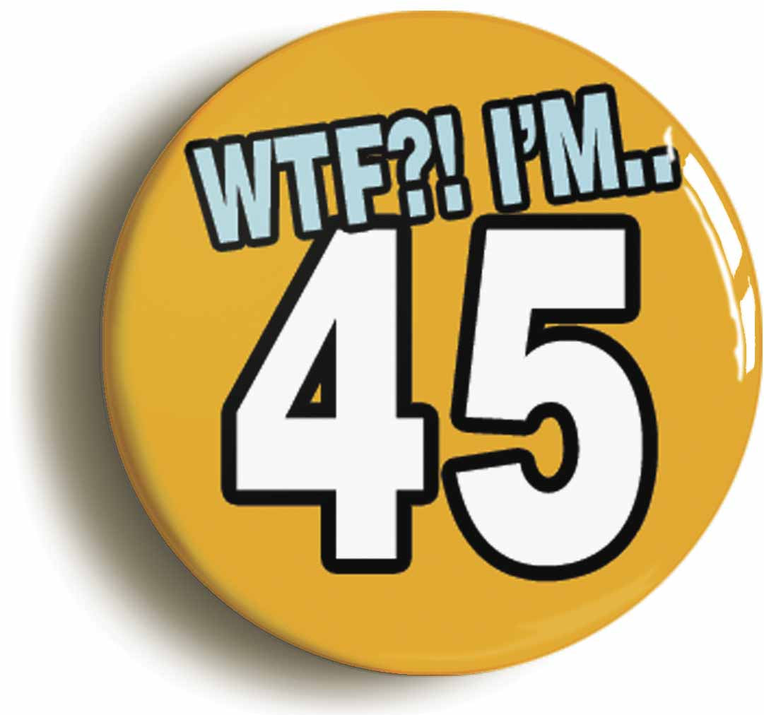 A picture of the front of the product, titled 45th Forty Fifth Birthday WTF Funny Button Pin Badge
