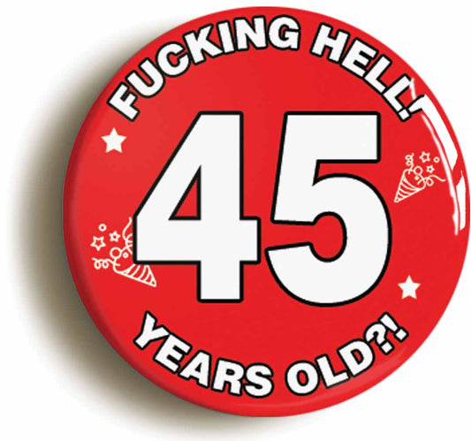 A picture of the front of the product, titled Fucking Hell! I'm 45 Years Old Forty-fifth 45th Birthday Button Pin Badge