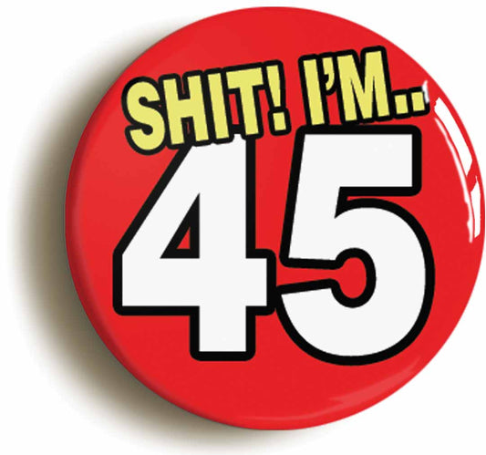 A picture of the front of the product, titled Shit! I'm 45 Years Old Forty-fifth 45th Birthday Button Pin Badge