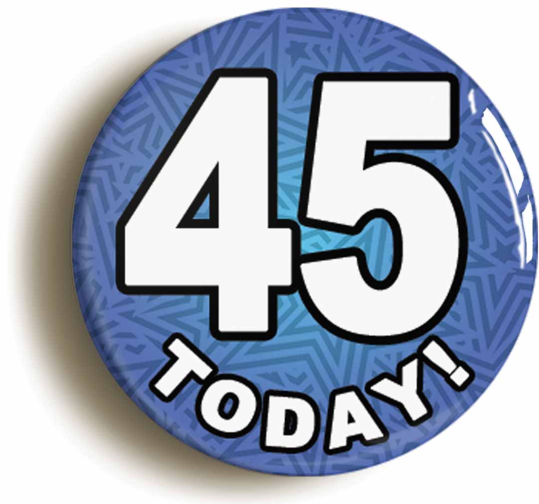 A picture of the front of the product, titled 45 Forty Five Today Forty Fifth 45th Birthday Button Pin Badge