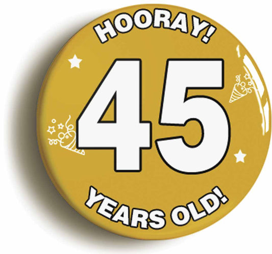 A picture of the front of the product, titled Hooray I'm 45 Years Old Forty-fifth 45th Birthday Button Pin Badge