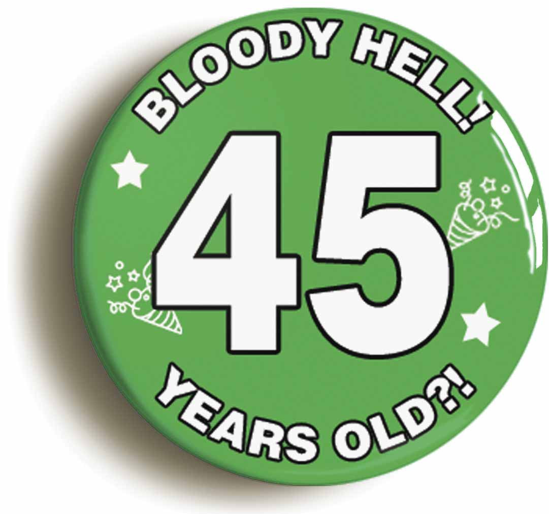 A picture of the front of the product, titled Bloody Hell I'm Forty Five 45 Forty Fifth 45th Birthday Button Pin Badge