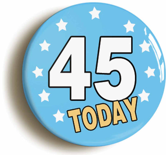 A picture of the front of the product, titled 45 Forty-five Years Old Today 45th Forty-fifth Birthday Button Pin Badge