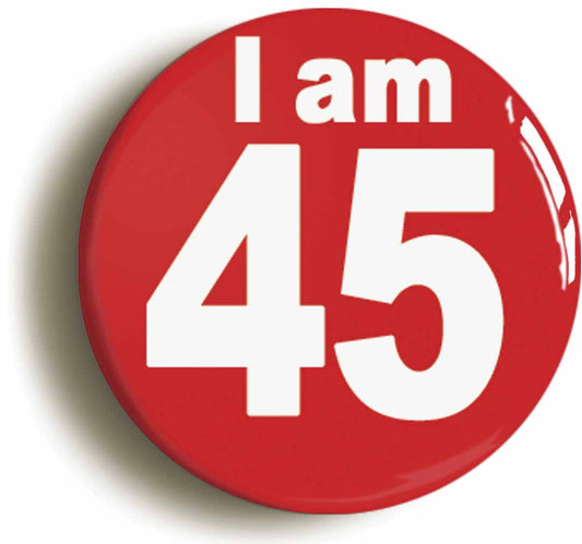 A picture of the front of the product, titled I Am 45 Forty Five Forty Fifth 45th Birthday Retro Button Pin Badge