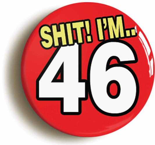 A picture of the front of the product, titled Shit! I'm 46 Years Old Forty-sixth 46th Birthday Button Pin Badge