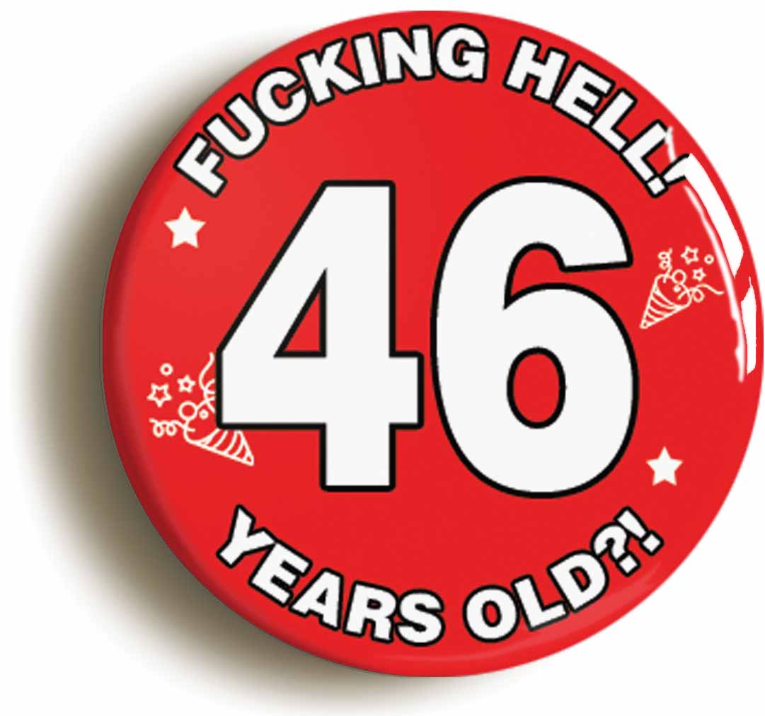 A picture of the front of the product, titled Fucking Hell! I'm 46 Years Old Forty-sixth 46th Birthday Button Pin Badge