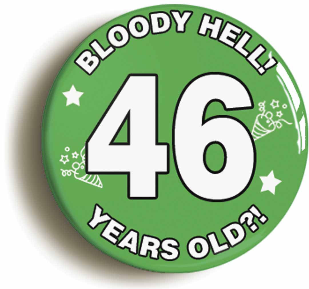 A picture of the front of the product, titled Bloody Hell I'm Forty Six 46 Forty Sixth 46th Birthday Button Pin Badge