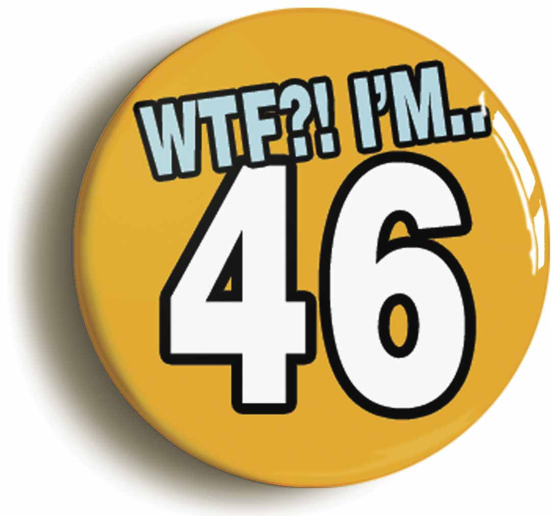 A picture of the front of the product, titled 46th Forty Sixth Birthday WTF Funny Button Pin Badge