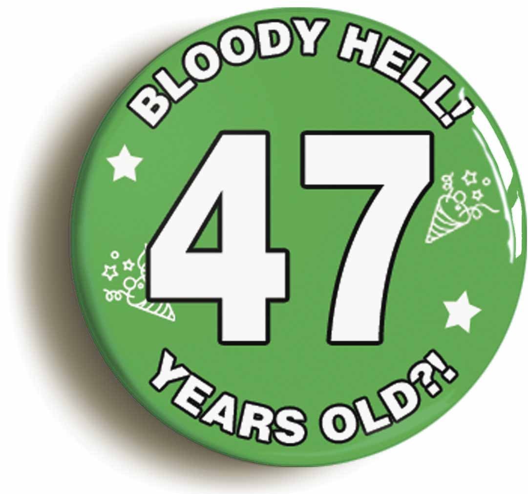 A picture of the front of the product, titled Bloody Hell I'm Forty Seven 47 Forty Seventh 47th Birthday Button Pin Badge