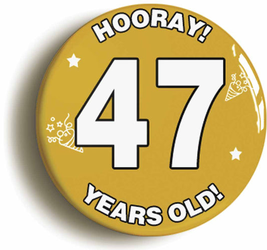 A picture of the front of the product, titled Hooray I'm 47 Years Old Forty-seventh 47th Birthday Button Pin Badge