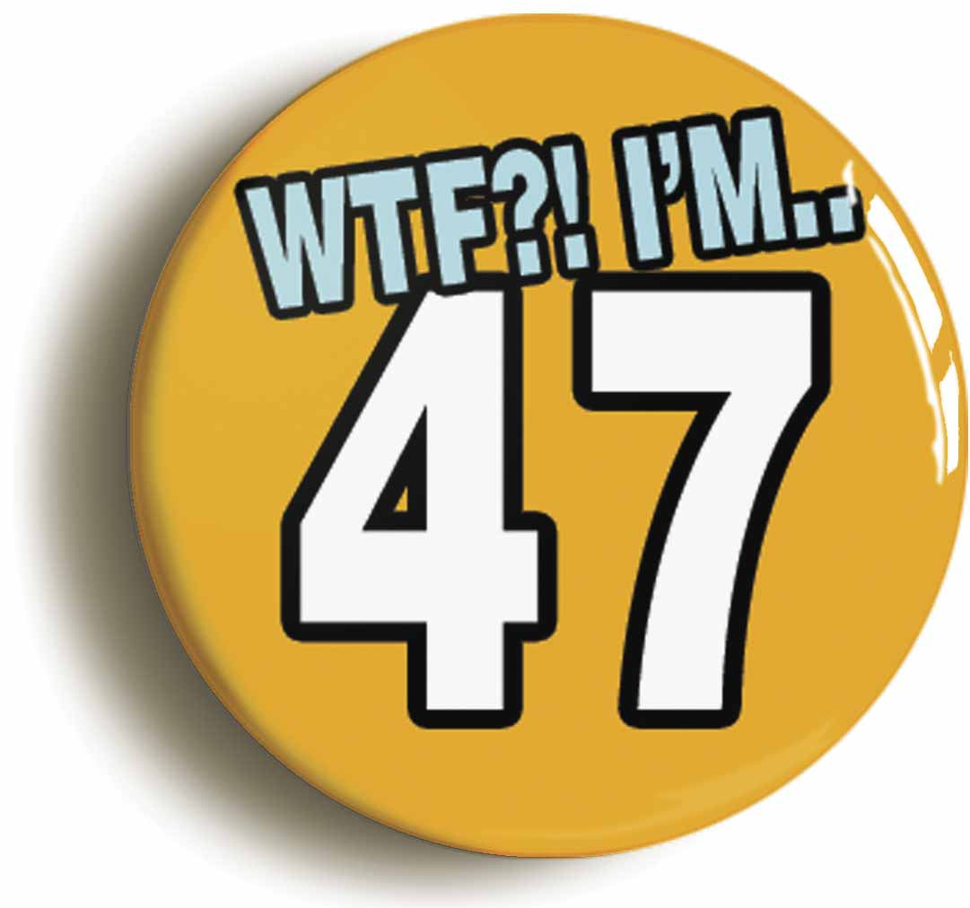 A picture of the front of the product, titled 47th Forty Seventh Birthday WTF Funny Button Pin Badge