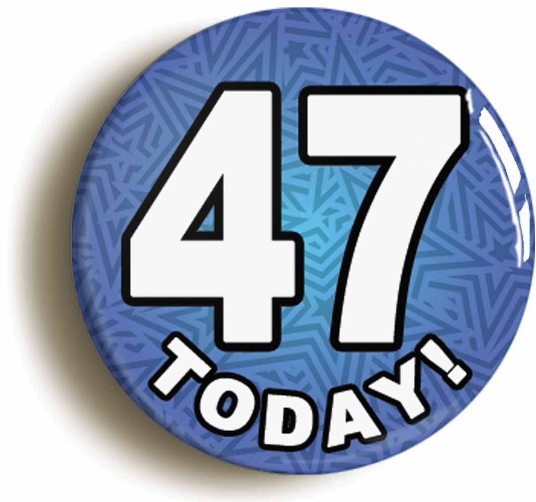 A picture of the front of the product, titled 47 Forty Seven Today Forty Seventh 47th Birthday Button Pin Badge