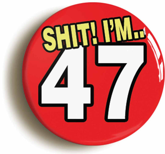 A picture of the front of the product, titled Shit! I'm 47 Years Old Forty-seventh 47th Birthday Button Pin Badge