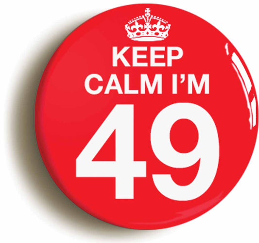 A picture of the front of the product, titled Keep Calm I'm 49 Forty Nine Forty Ninth 49th Birthday Button Pin Badge