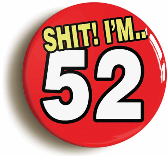 A picture of the front of the product, titled Shit! I'm 52 Years Old Fifty-second 52nd Birthday Button Pin Badge