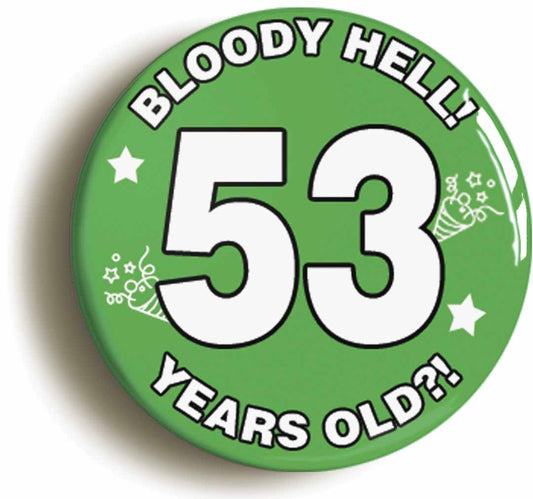 A picture of the front of the product, titled Bloody Hell I'm Fifty Three 53 Fifty Third 53rd Birthday Button Pin Badge