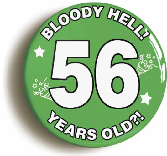 A picture of the front of the product, titled Bloody Hell I'm Fifty Six 56 Fifty Sixth 56th Birthday Button Pin Badge