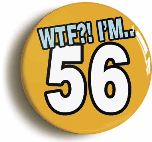 A picture of the front of the product, titled 56th Fifty Sixth Birthday WTF Funny Button Pin Badge