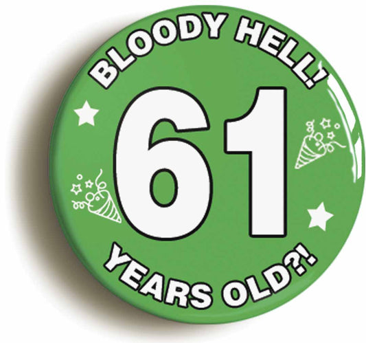 A picture of the front of the product, titled Bloody Hell I'm Sixty One 61 Sixty First 61st Birthday Button Pin Badge