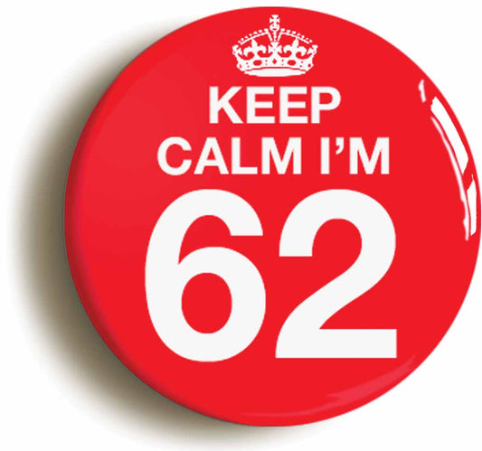 A picture of the front of the product, titled Keep Calm I'm 62 Sixty Two Sixty Second 62nd Birthday Button Pin Badge