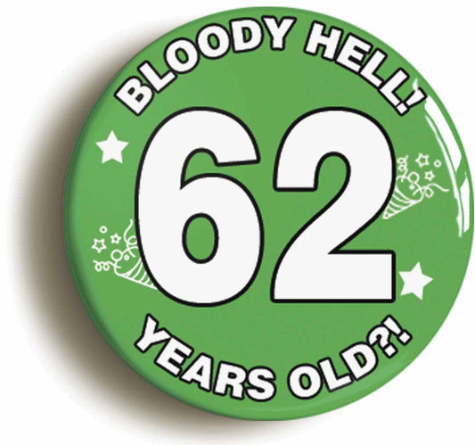 A picture of the front of the product, titled Bloody Hell I'm Sixty Two 62 Sixty Second 62nd Birthday Button Pin Badge