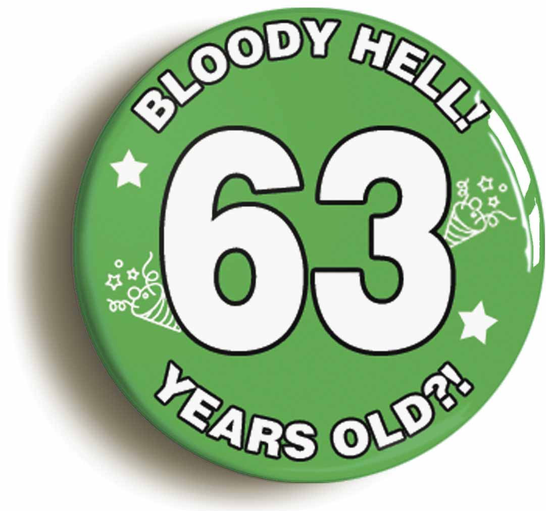 A picture of the front of the product, titled Bloody Hell I'm Sixty Three 63 Sixty Third 63rd Birthday Button Pin Badge