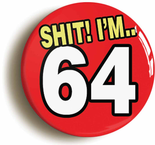 A picture of the front of the product, titled Shit! I'm 64 Years Old Sixty-fourth 64th Birthday Button Pin Badge