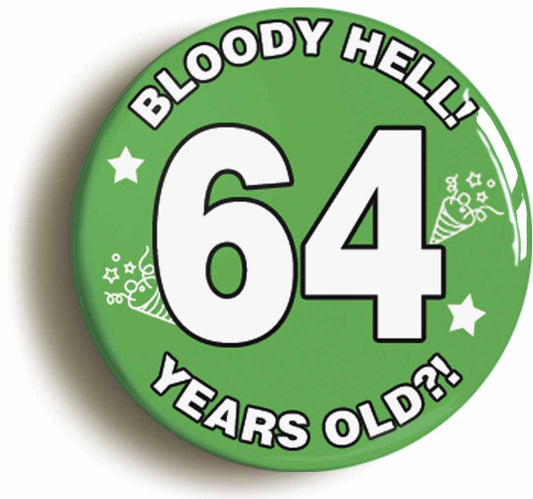 A picture of the front of the product, titled Bloody Hell I'm Sixty Four 64 Sixty Fourth 64th Birthday Button Pin Badge