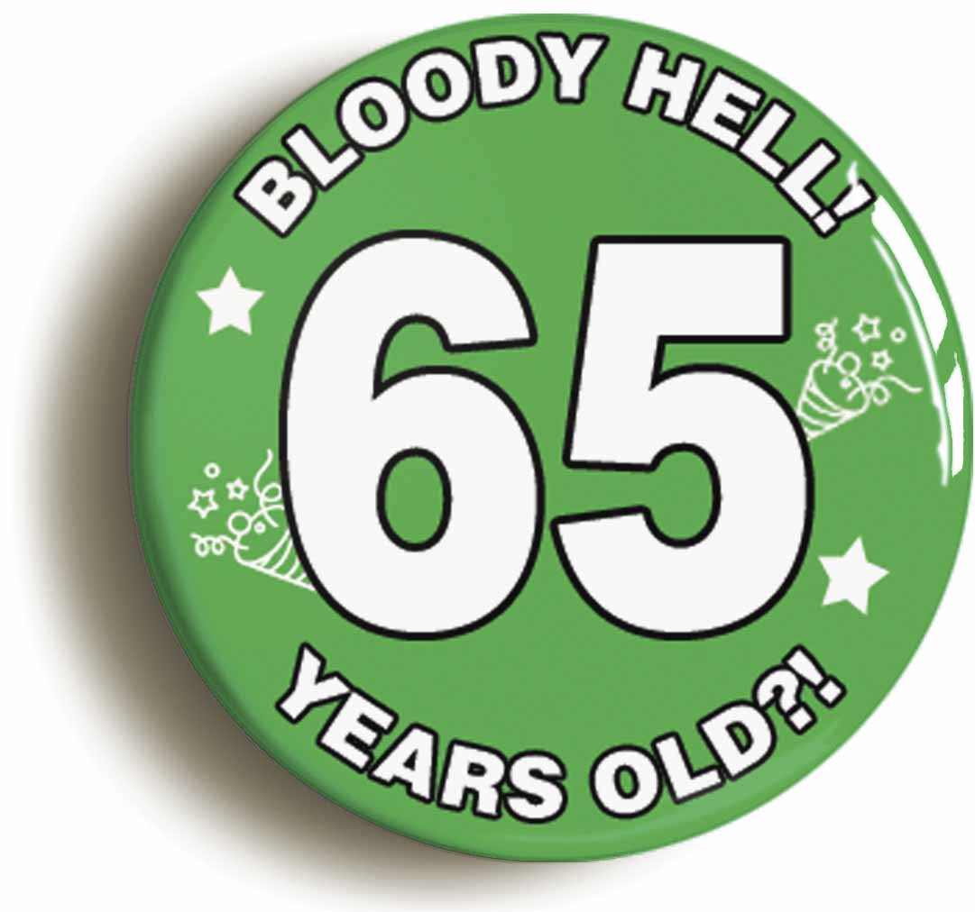 A picture of the front of the product, titled Bloody Hell I'm Sixty Five 65 Sixty Fifth 65th Birthday Button Pin Badge