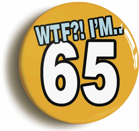 A picture of the front of the product, titled 65th Sixty Fifth Birthday WTF Funny Button Pin Badge