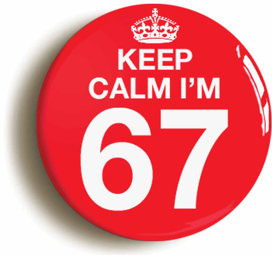 A picture of the front of the product, titled Keep Calm I'm 67 Sixty Seven Sixty Seventh 67th Birthday Button Pin Badge
