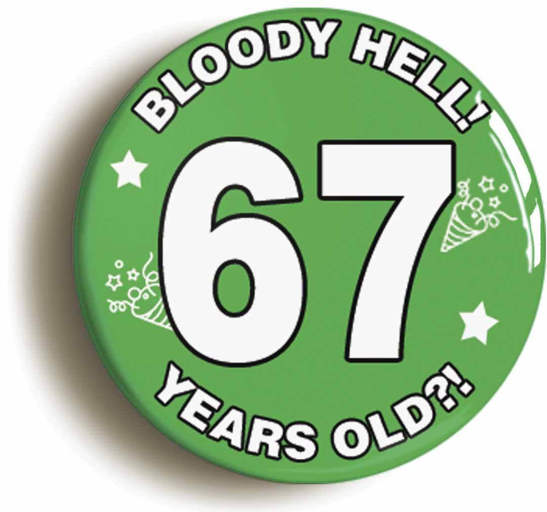 A picture of the front of the product, titled Bloody Hell I'm Sixty Seven 67 Sixty Seventh 67th Birthday Button Pin Badge